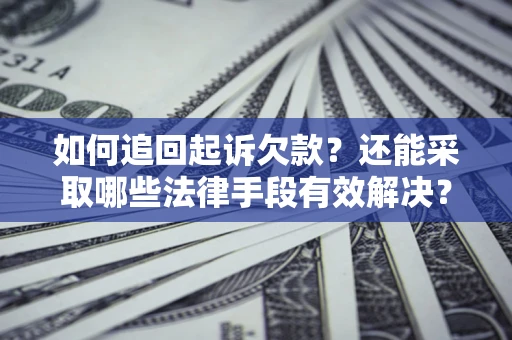 武汉如何追回起诉欠款？还能采取哪些法律手段有效解决？