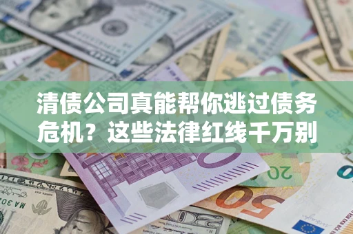 武汉清债公司真能帮你逃过债务危机？这些法律红线千万别踩