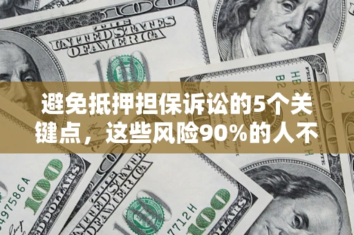武汉避免抵押担保诉讼的5个关键点，这些风险90%的人不知道！