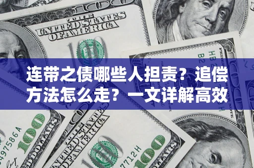 武汉连带之债哪些人担责？追偿方法怎么走？一文详解高效维权流程