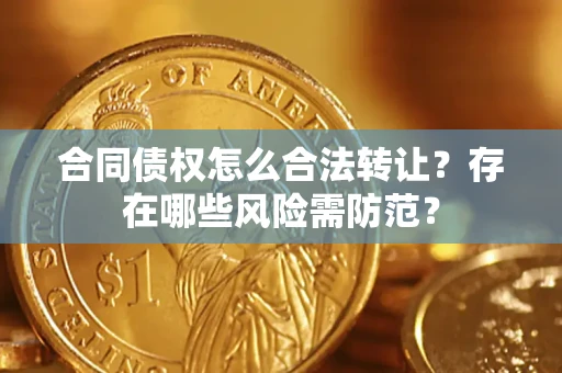 武汉合同债权怎么合法转让？存在哪些风险需防范？