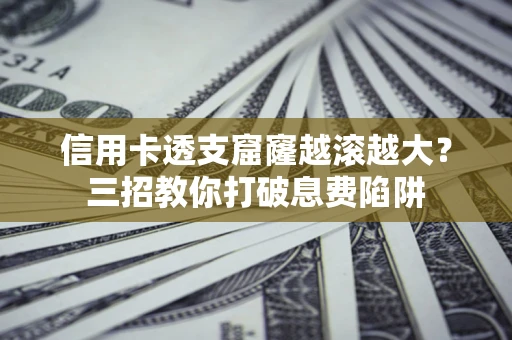 武汉信用卡透支窟窿越滚越大？三招教你打破息费陷阱