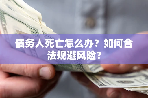 武汉债务人死亡怎么办？如何合法规避风险？