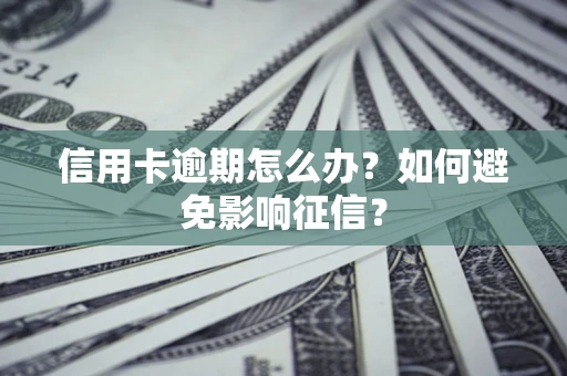 武汉信用卡逾期怎么办？如何避免影响征信？