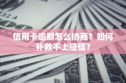 武汉信用卡逾期怎么协商？如何补救不上征信？