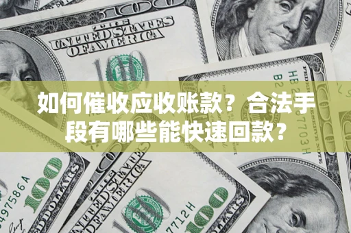 武汉如何催收应收账款？合法手段有哪些能快速回款？