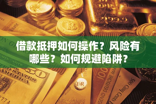 武汉借款抵押如何操作?风险有哪些?如何规避陷阱? 武汉借款抵押如何操作?风险有哪些?如何规避陷阱?