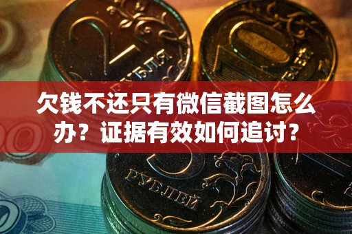 武汉欠钱不还只有微信截图怎么办？证据有效如何追讨？