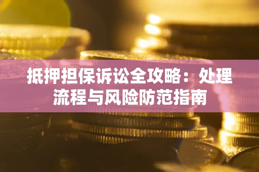 武汉抵押担保诉讼全攻略：处理流程与风险防范指南