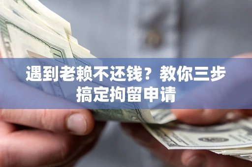 武汉遇到老赖不还钱？教你三步搞定拘留申请