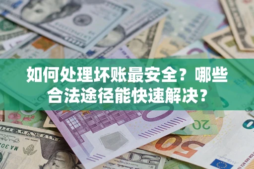 武汉如何处理坏账最安全？哪些合法途径能快速解决？