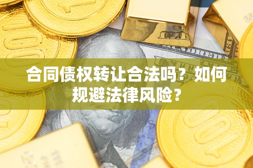 武汉合同债权转让合法吗？如何规避法律风险？