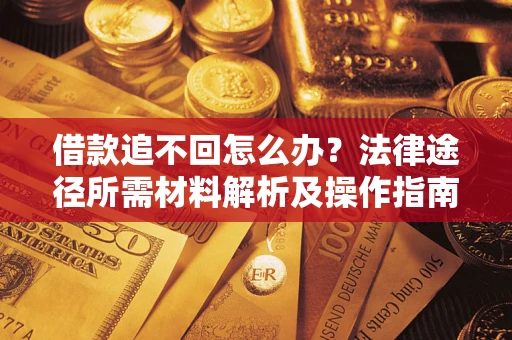 武汉借款追不回怎么办?法律途径所需材料解析及操作指南 武汉借款追不回怎么办?法律途径所需材料解析及操作指南
