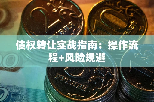 武汉债权转让实战指南：操作流程+风险规避