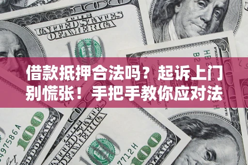 武汉借款抵押合法吗？起诉上门别慌张！手把手教你应对法律程序