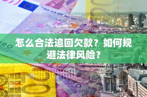 武汉怎么合法追回欠款？如何规避法律风险？