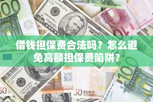 武汉借钱担保费合法吗？怎么避免高额担保费陷阱？