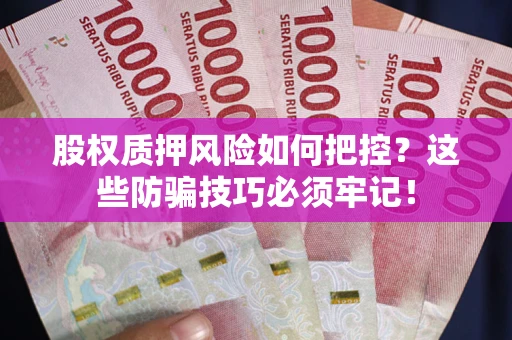 武汉股权质押风险如何把控？这些防骗技巧必须牢记！