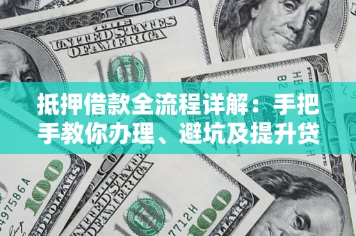 武汉抵押借款全流程详解：手把手教你办理、避坑及提升贷款额度