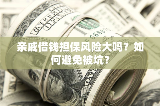 武汉亲戚借钱担保风险大吗？如何避免被坑？