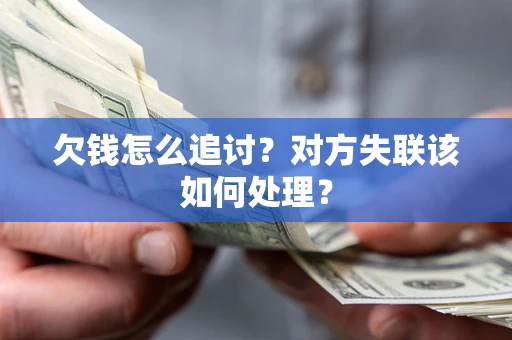 武汉欠钱怎么追讨？对方失联该如何处理？