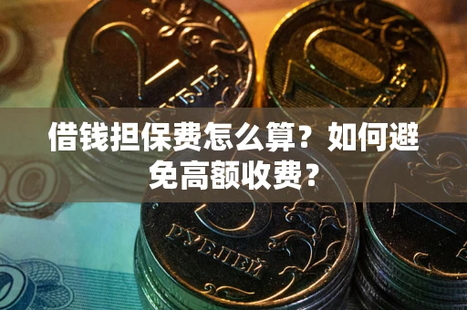 武汉借钱担保费怎么算？如何避免高额收费？