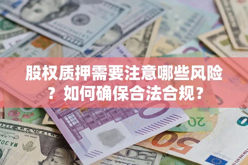 武汉股权质押需要注意哪些风险？如何确保合法合规？