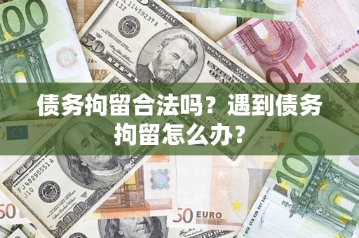 武汉债务拘留合法吗？遇到债务拘留怎么办？