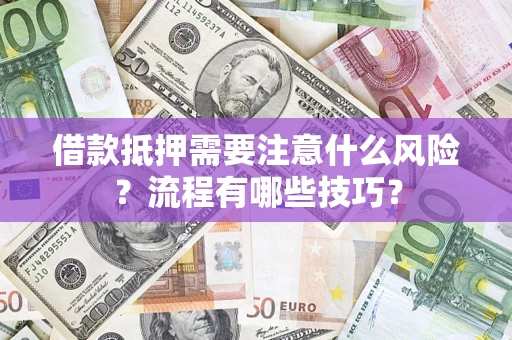 武汉借款抵押需要注意什么风险？流程有哪些技巧？