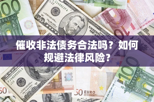 武汉催收非法债务合法吗？如何规避法律风险？