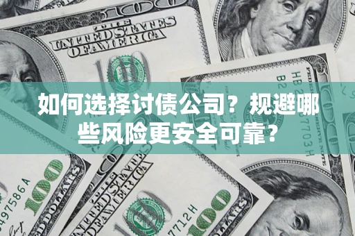 武汉如何选择讨债公司？规避哪些风险更安全可靠？