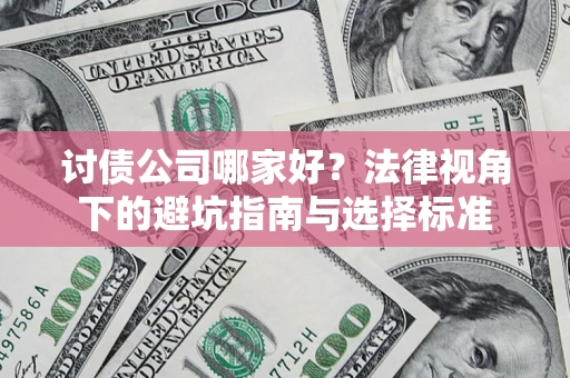 武汉讨债公司哪家好？法律视角下的避坑指南与选择标准