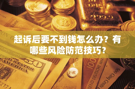 武汉起诉后要不到钱怎么办？有哪些风险防范技巧？