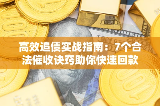 武汉高效追债实战指南：7个合法催收诀窍助你快速回款
