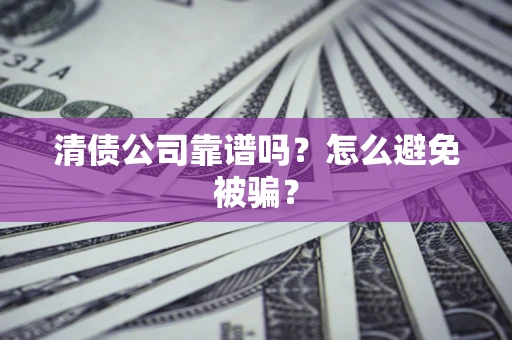 武汉清债公司靠谱吗？怎么避免被骗？