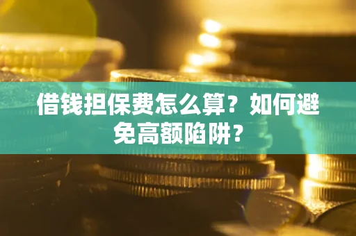 武汉借钱担保费怎么算？如何避免高额陷阱？