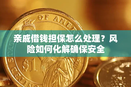 武汉亲戚借钱担保怎么处理？风险如何化解确保安全