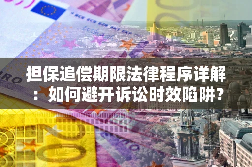 武汉担保追偿期限法律程序详解：如何避开诉讼时效陷阱？