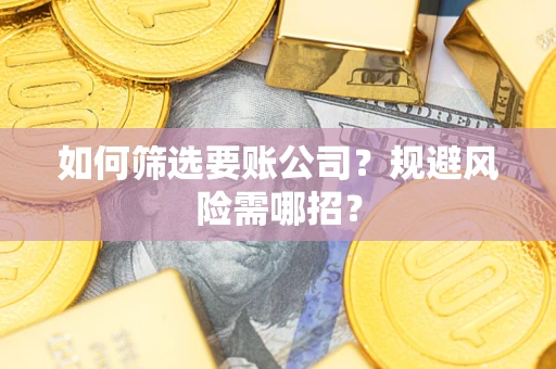 武汉如何筛选要账公司？规避风险需哪招？
