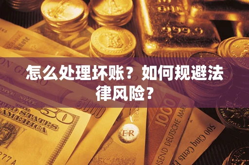 武汉怎么处理坏账？如何规避法律风险？