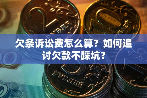 武汉欠条诉讼费怎么算？如何追讨欠款不踩坑？