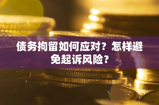 武汉债务拘留如何应对？怎样避免起诉风险？