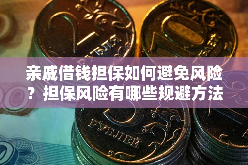 武汉亲戚借钱担保如何避免风险？担保风险有哪些规避方法？