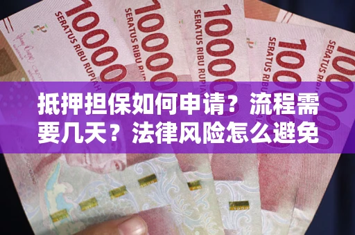 武汉抵押担保如何申请？流程需要几天？法律风险怎么避免？避坑指南