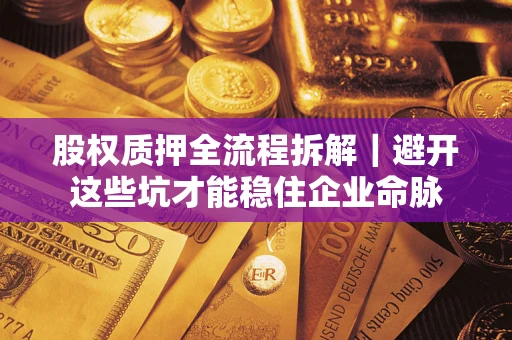 武汉股权质押全流程拆解｜避开这些坑才能稳住企业命脉