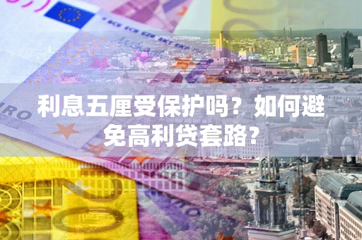 武汉利息五厘受保护吗？如何避免高利贷套路？