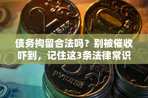 武汉债务拘留合法吗?别被催收吓到,记住这3条法律常识 武汉债务拘留合法吗?别被催收吓到,记住这3条法律常识