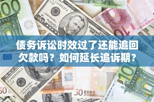武汉债务诉讼时效过了还能追回欠款吗？如何延长追诉期？