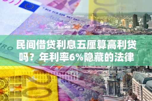 武汉民间借贷利息五厘算高利贷吗？年利率6%隐藏的法律风险全解析