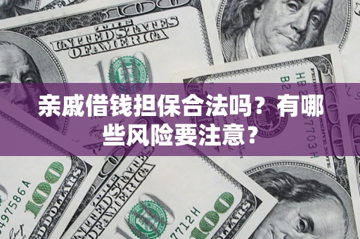 武汉亲戚借钱担保合法吗？有哪些风险要注意？